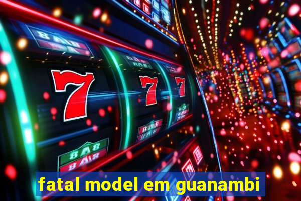 fatal model em guanambi